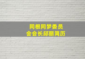 同根同梦委员会会长邱丽简历