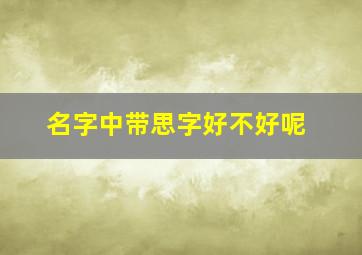 名字中带思字好不好呢