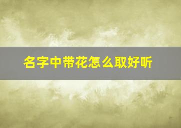 名字中带花怎么取好听