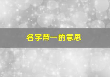 名字带一的意思