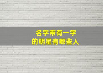 名字带有一字的明星有哪些人