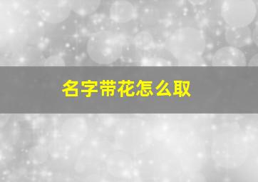 名字带花怎么取