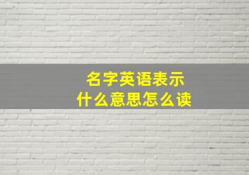 名字英语表示什么意思怎么读