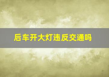 后车开大灯违反交通吗