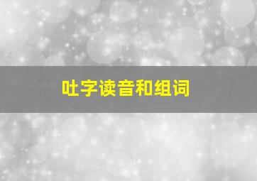 吐字读音和组词