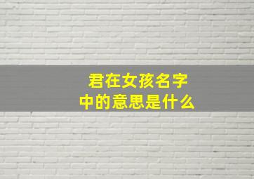 君在女孩名字中的意思是什么