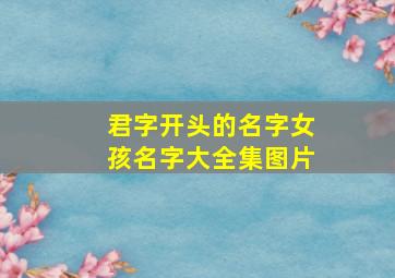 君字开头的名字女孩名字大全集图片