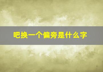 吧换一个偏旁是什么字