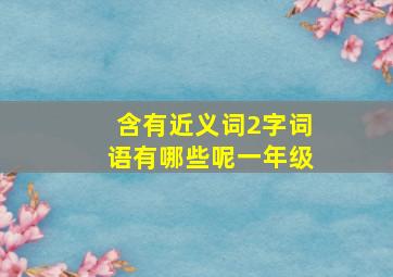 含有近义词2字词语有哪些呢一年级