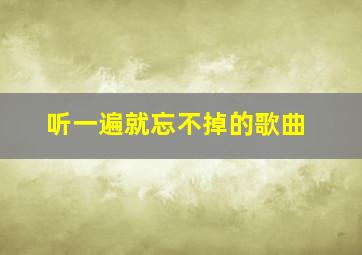 听一遍就忘不掉的歌曲