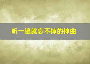 听一遍就忘不掉的神曲