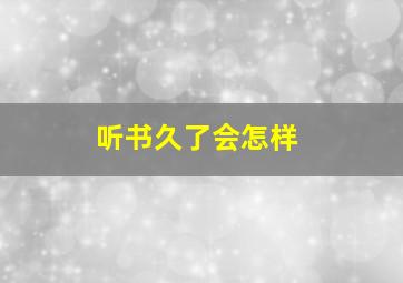 听书久了会怎样