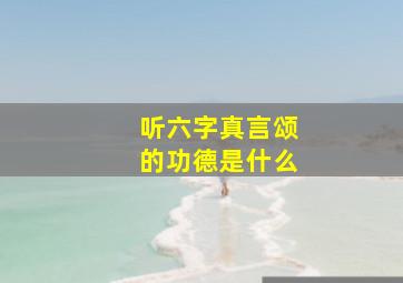 听六字真言颂的功德是什么