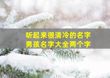 听起来很清冷的名字男孩名字大全两个字