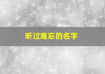 听过难忘的名字