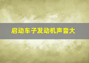 启动车子发动机声音大