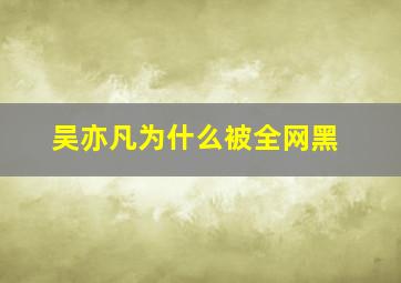 吴亦凡为什么被全网黑