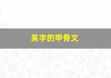 吴字的甲骨文