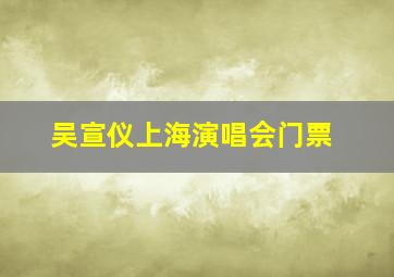 吴宣仪上海演唱会门票