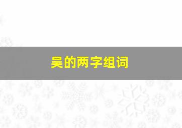 吴的两字组词