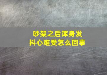 吵架之后浑身发抖心难受怎么回事