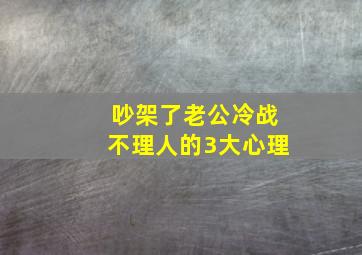 吵架了老公冷战不理人的3大心理