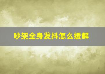 吵架全身发抖怎么缓解