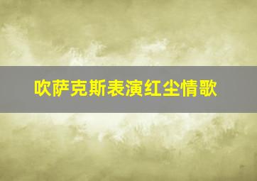 吹萨克斯表演红尘情歌