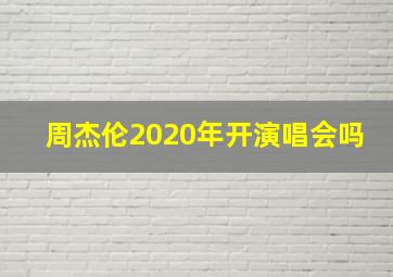 周杰伦2020年开演唱会吗