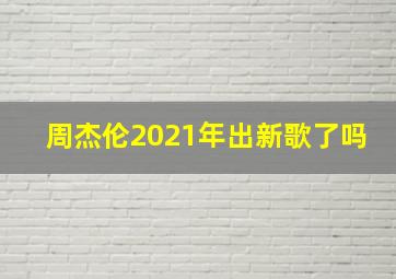 周杰伦2021年出新歌了吗