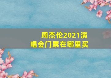 周杰伦2021演唱会门票在哪里买