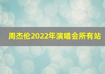 周杰伦2022年演唱会所有站