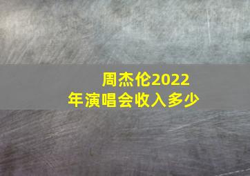 周杰伦2022年演唱会收入多少