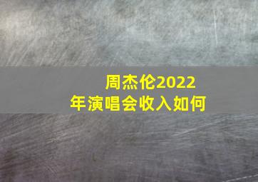 周杰伦2022年演唱会收入如何