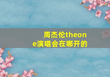 周杰伦theone演唱会在哪开的