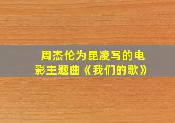 周杰伦为昆凌写的电影主题曲《我们的歌》