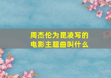 周杰伦为昆凌写的电影主题曲叫什么