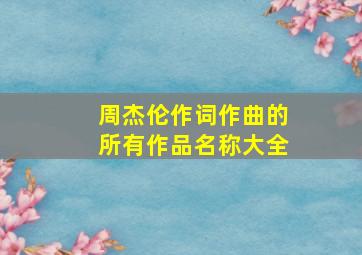 周杰伦作词作曲的所有作品名称大全