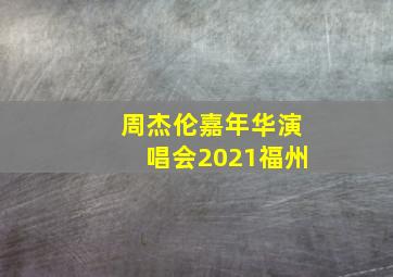 周杰伦嘉年华演唱会2021福州