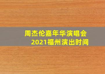 周杰伦嘉年华演唱会2021福州演出时间