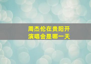 周杰伦在贵阳开演唱会是哪一天