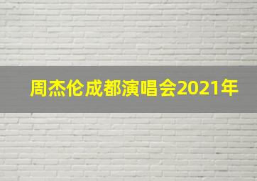 周杰伦成都演唱会2021年