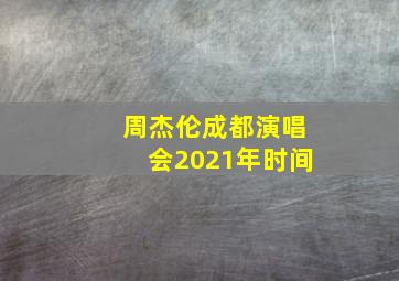 周杰伦成都演唱会2021年时间