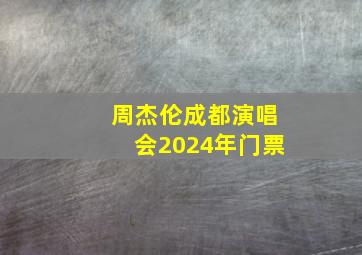 周杰伦成都演唱会2024年门票