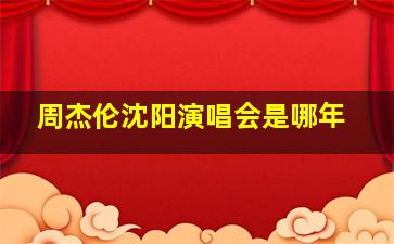 周杰伦沈阳演唱会是哪年