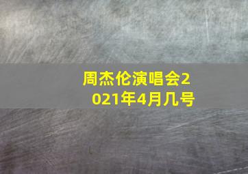 周杰伦演唱会2021年4月几号