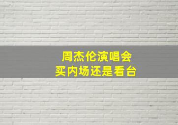 周杰伦演唱会买内场还是看台