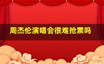 周杰伦演唱会很难抢票吗