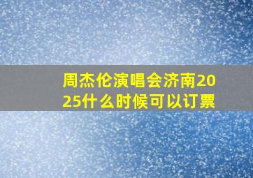 周杰伦演唱会济南2025什么时候可以订票