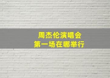 周杰伦演唱会第一场在哪举行